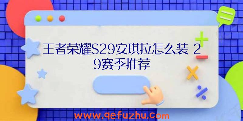 王者荣耀S29安琪拉怎么装